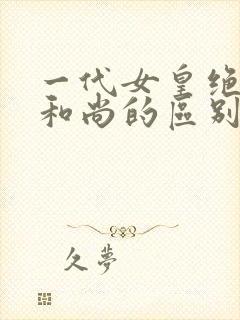 一代女皇绝版与和尚的区别