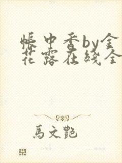 帐中香by金银花露在线全文免费阅读