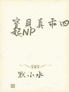 宝贝真乖四人一起NP