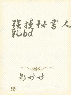 强摸秘书人妻大乳bd