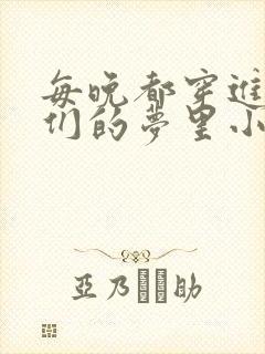 每晚都穿进男神们的梦里小说免费