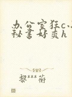 办公室狂c小雪秘书好爽h