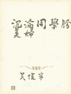 沉沦同学胯下的美妇