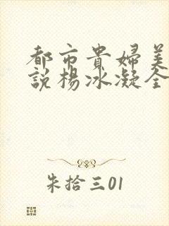 都市贵妇美腿小说杨冰凝全文阅读