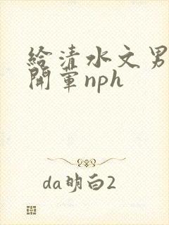 给清水文男主们开荤nph