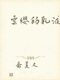 云缨的乳液狂飙
