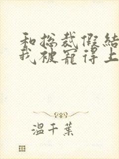 和总裁假结婚后我被宠得上头