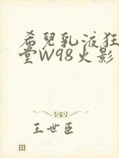 希儿乳液狂飙天堂W98火影