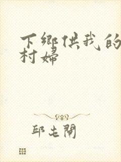下乡供我的发泄村妇