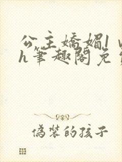 公主娇媚1ⅴ1h笔趣阁免费阅读