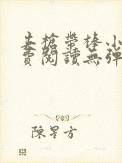 夹枪带棒小说免费阅读无弹窗笔趣