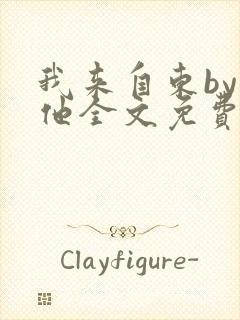 我来自东by苏他全文免费阅读