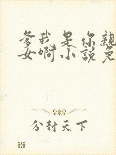 爹我是你亲生闺女啊小说免费阅读