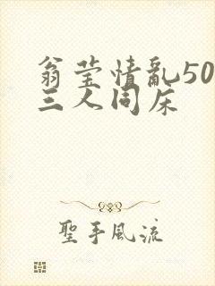 翁莹情乱50章三人同床