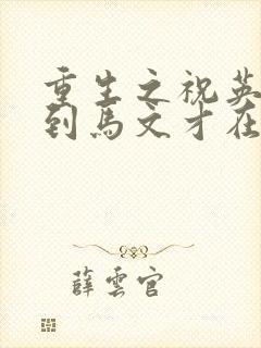 重生之祝英台遇到马文才在线阅读