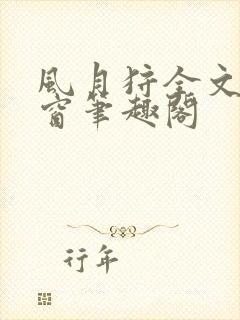 风月狩全文无弹窗笔趣阁