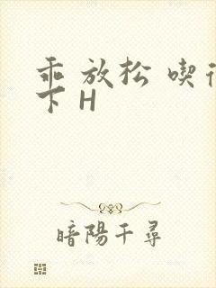 乖 放松 吃得下 H