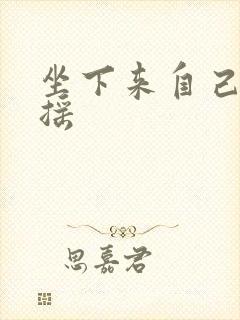 坐下来自己慢慢摇