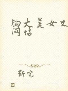 胸大美女又黄的网站