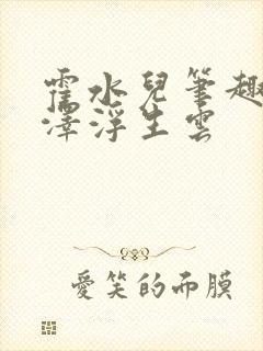 霍水儿笔趣阁霍泽浮生云