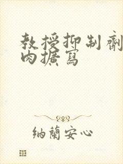 教授抑制剂要吗肉扩写