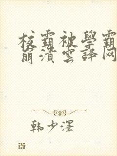 校霸被学霸玩到崩溃云译网