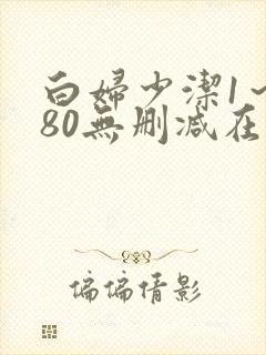 白妇少洁1～180无删减在线阅读