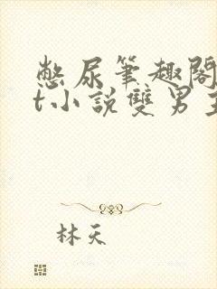 憋尿笔趣阁txt小说双男主