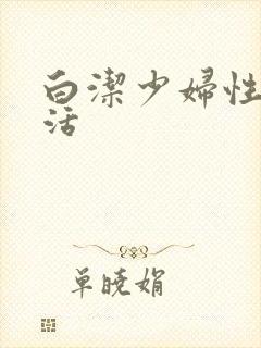 白洁少妇性荡生活