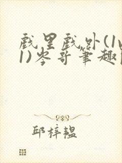 戏里戏外(1v1)岑哥笔趣阁