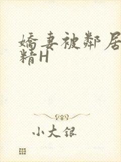 娇妻被邻居灌满精H