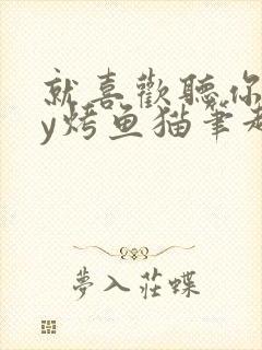 就喜欢听你叫by烤鱼猫笔趣阁