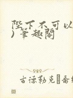 陛下不可以(限) 笔趣阁