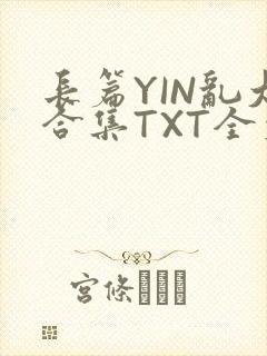 长篇YIN乱大合集TXT全文下载