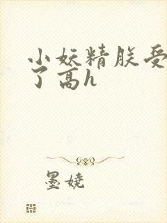 小妖精朕受不了了高h