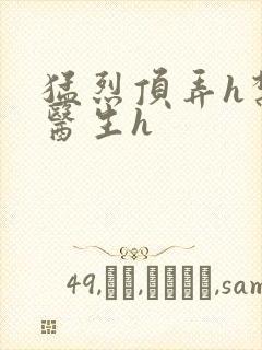 猛烈顶弄h禁欲医生h