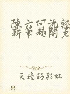 陈六何沈轻舞最新笔趣阁免费下载