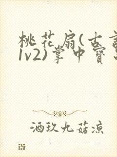 桃花扇(古言,1v2)掌中宝串串