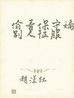 偷看保守娇妻被别人征服