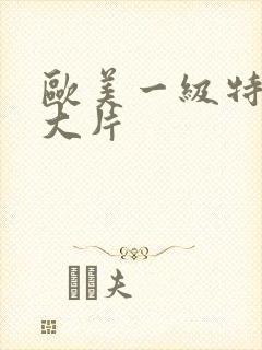 欧美一级特黄a大片