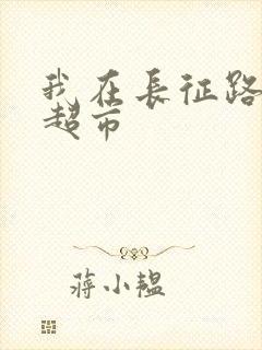 我在长征路上开超市