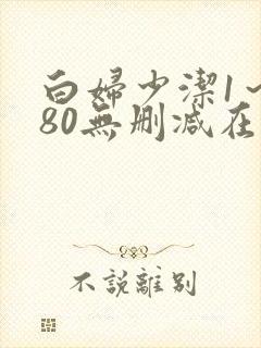 白妇少洁1～180无删减在线阅读