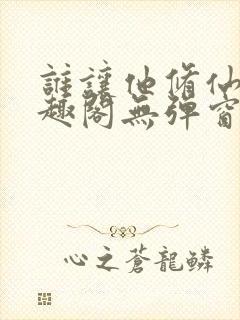 谁让他修仙的笔趣阁无弹窗