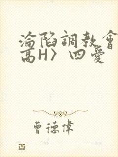 沦陷调教会所〈高H〉四爱