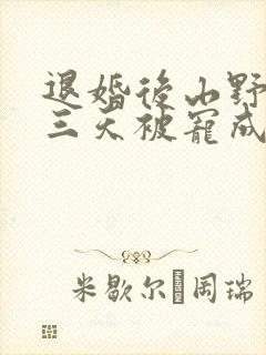 退婚后山野糙汉三天被宠成宝小说