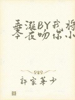 垂涎BY我将在今夜吻你小说免费阅读