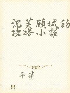 沉芙顾城的优质攻略小说