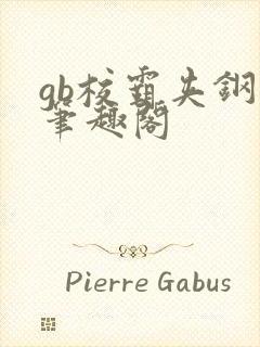 gb校霸夹钢笔笔趣阁