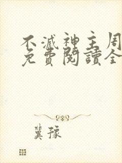 不灭神主周轻羽免费阅读全文完结