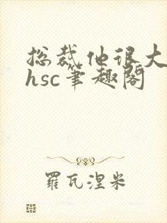 总裁他很大年上hsc笔趣阁